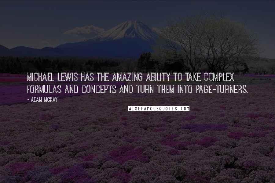 Adam McKay Quotes: Michael Lewis has the amazing ability to take complex formulas and concepts and turn them into page-turners.