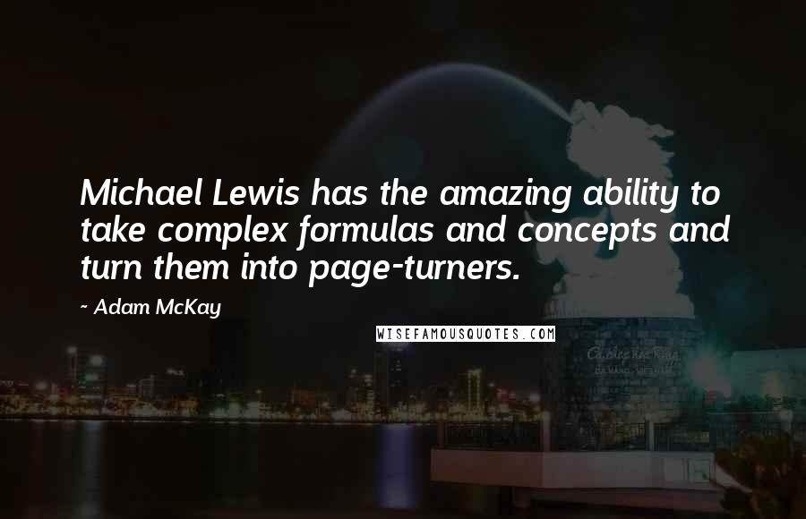 Adam McKay Quotes: Michael Lewis has the amazing ability to take complex formulas and concepts and turn them into page-turners.