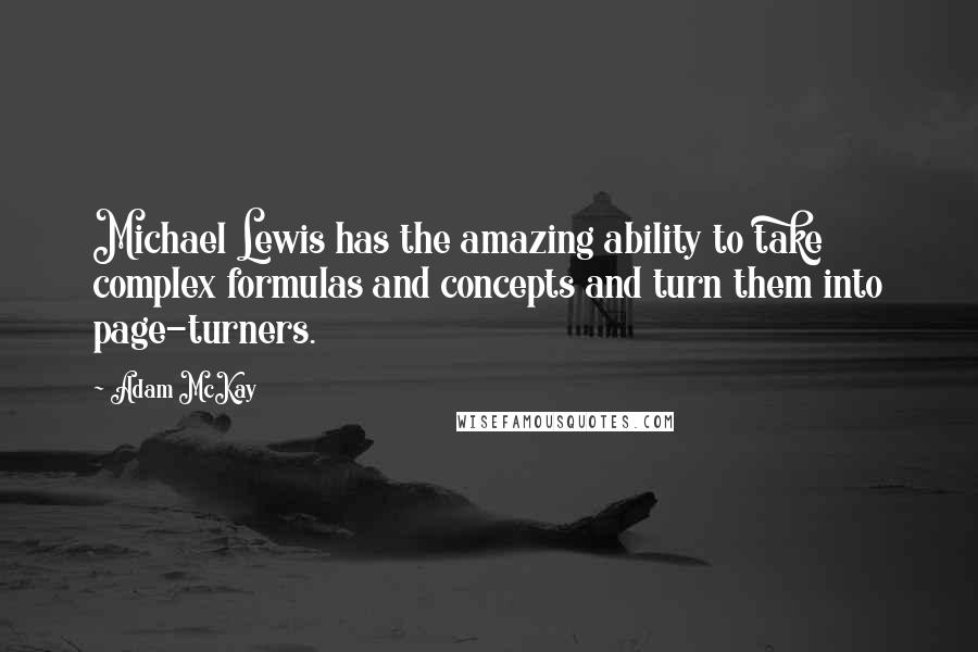 Adam McKay Quotes: Michael Lewis has the amazing ability to take complex formulas and concepts and turn them into page-turners.