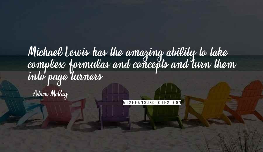 Adam McKay Quotes: Michael Lewis has the amazing ability to take complex formulas and concepts and turn them into page-turners.