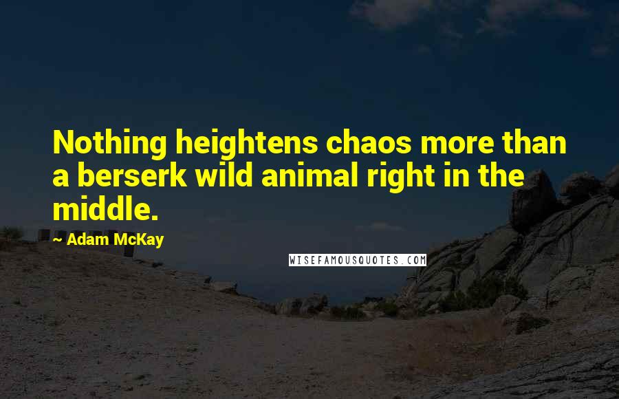 Adam McKay Quotes: Nothing heightens chaos more than a berserk wild animal right in the middle.