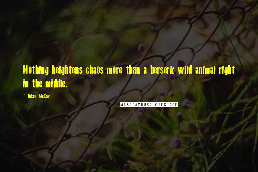 Adam McKay Quotes: Nothing heightens chaos more than a berserk wild animal right in the middle.