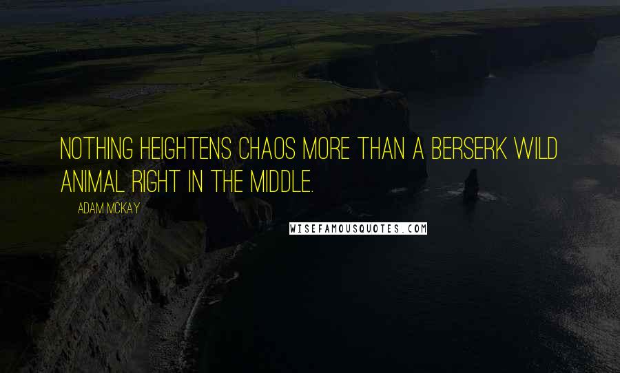 Adam McKay Quotes: Nothing heightens chaos more than a berserk wild animal right in the middle.