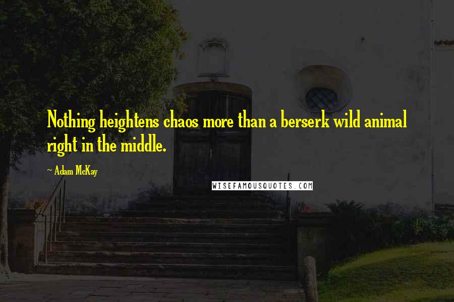 Adam McKay Quotes: Nothing heightens chaos more than a berserk wild animal right in the middle.
