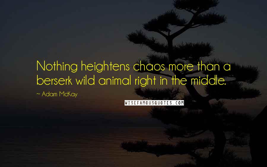 Adam McKay Quotes: Nothing heightens chaos more than a berserk wild animal right in the middle.