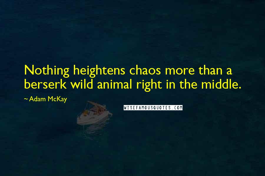 Adam McKay Quotes: Nothing heightens chaos more than a berserk wild animal right in the middle.