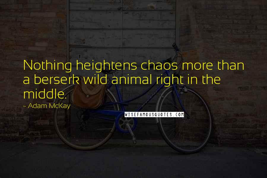 Adam McKay Quotes: Nothing heightens chaos more than a berserk wild animal right in the middle.