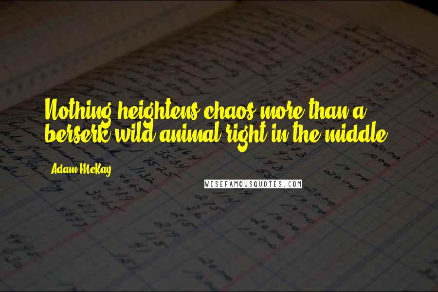 Adam McKay Quotes: Nothing heightens chaos more than a berserk wild animal right in the middle.