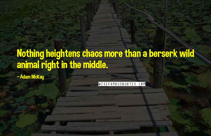 Adam McKay Quotes: Nothing heightens chaos more than a berserk wild animal right in the middle.