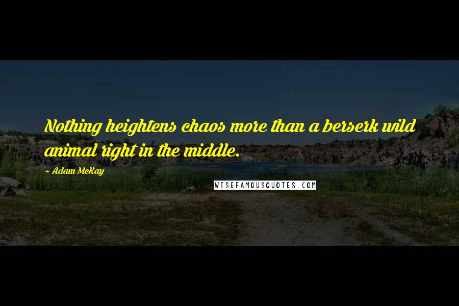 Adam McKay Quotes: Nothing heightens chaos more than a berserk wild animal right in the middle.