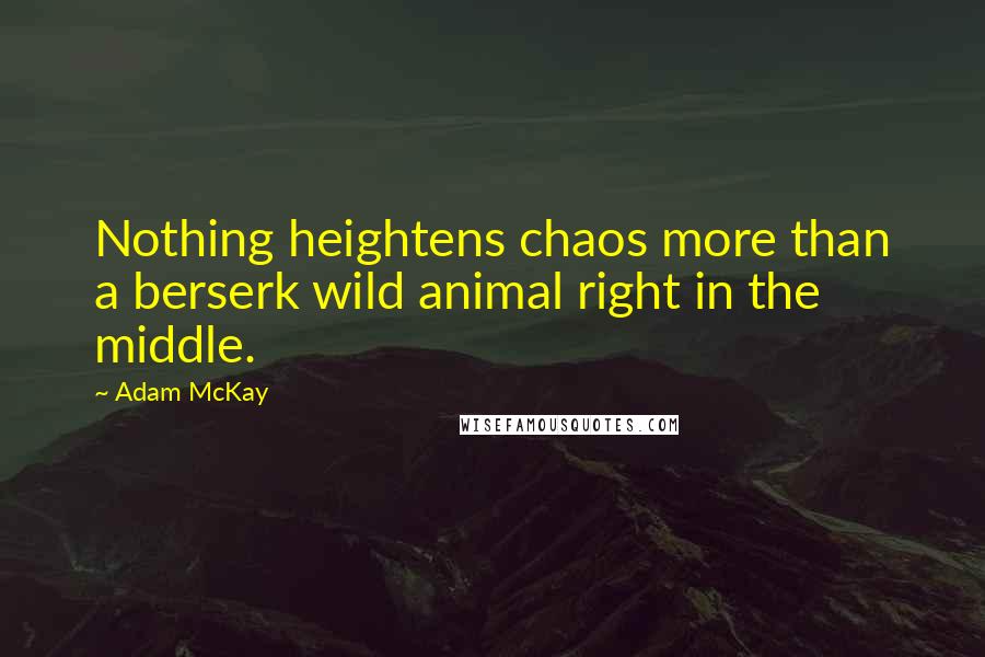 Adam McKay Quotes: Nothing heightens chaos more than a berserk wild animal right in the middle.