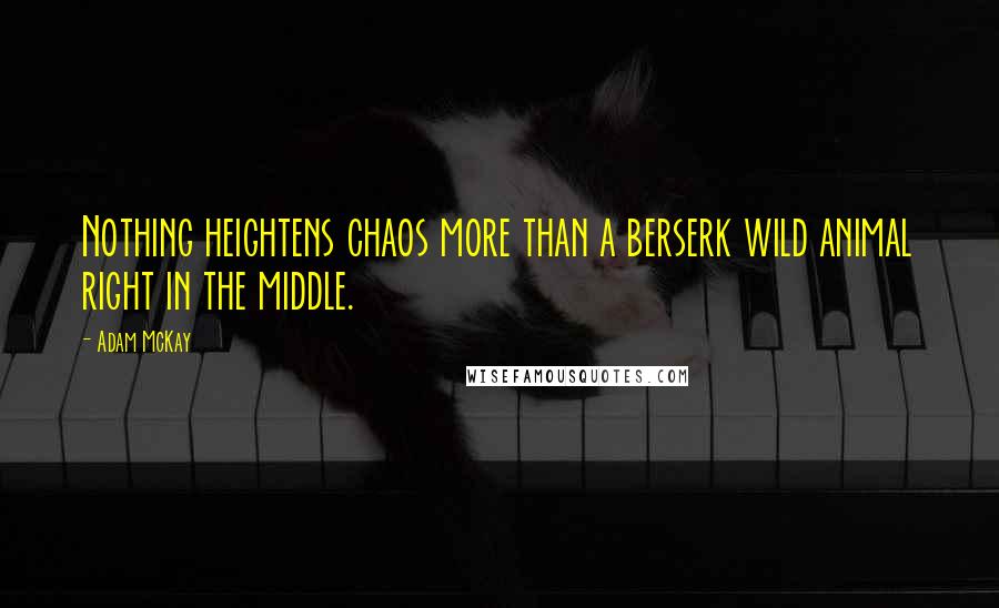 Adam McKay Quotes: Nothing heightens chaos more than a berserk wild animal right in the middle.