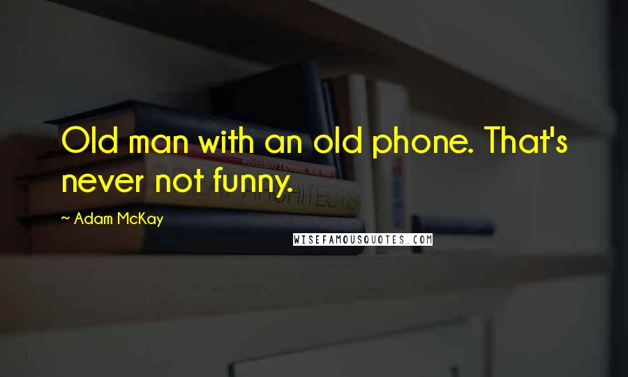 Adam McKay Quotes: Old man with an old phone. That's never not funny.