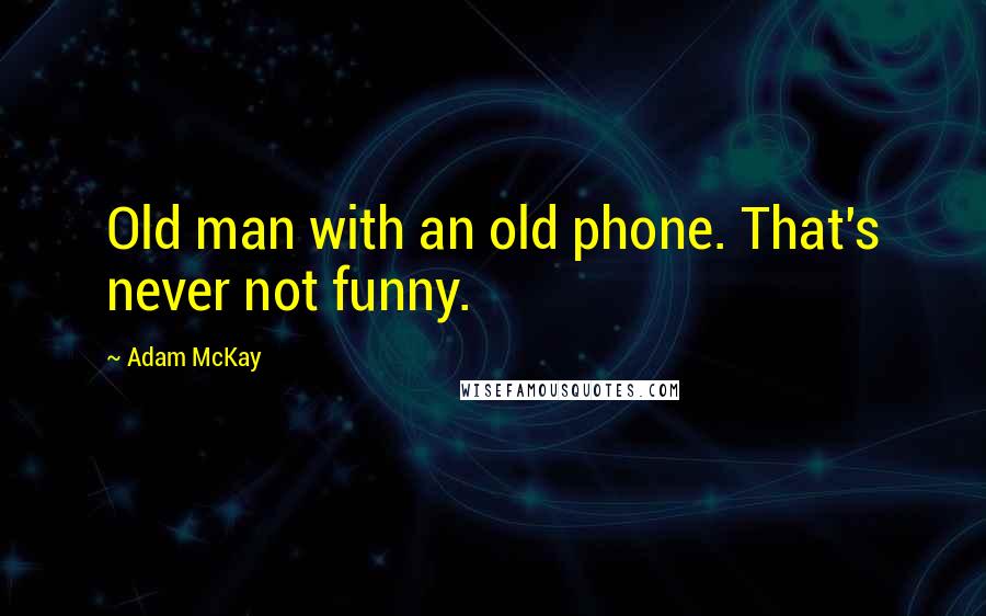 Adam McKay Quotes: Old man with an old phone. That's never not funny.