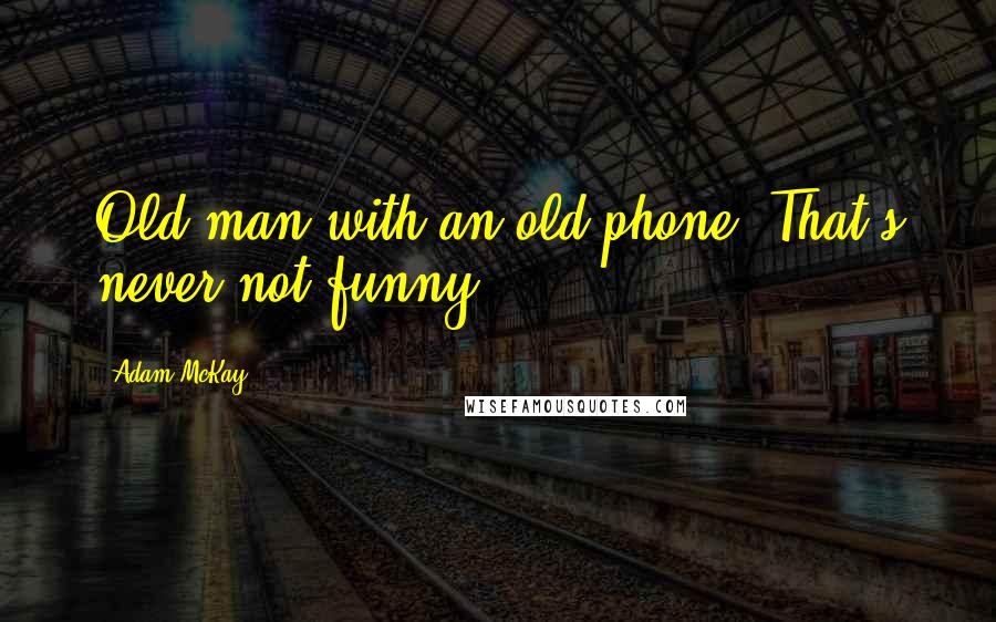 Adam McKay Quotes: Old man with an old phone. That's never not funny.