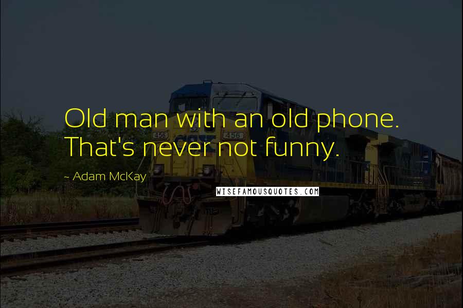 Adam McKay Quotes: Old man with an old phone. That's never not funny.
