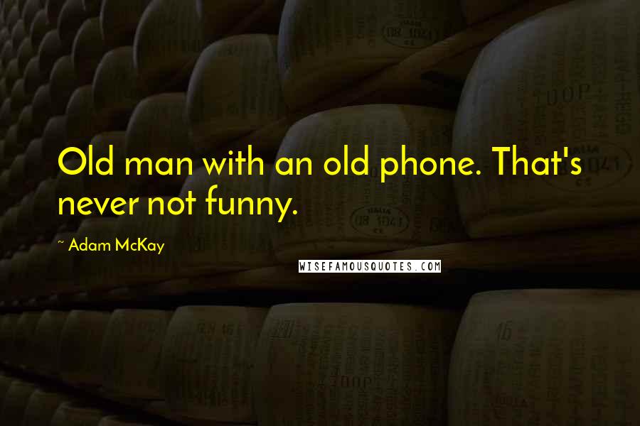 Adam McKay Quotes: Old man with an old phone. That's never not funny.