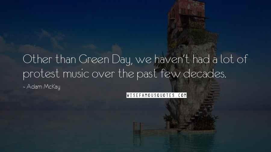 Adam McKay Quotes: Other than Green Day, we haven't had a lot of protest music over the past few decades.