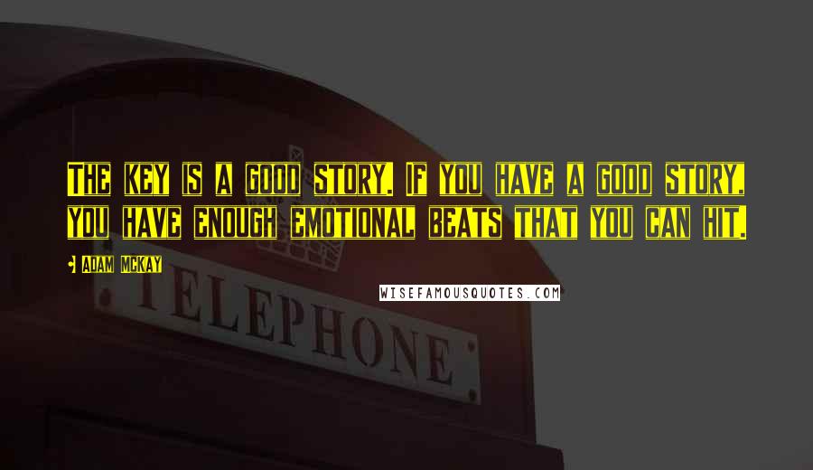 Adam McKay Quotes: The key is a good story. If you have a good story, you have enough emotional beats that you can hit.