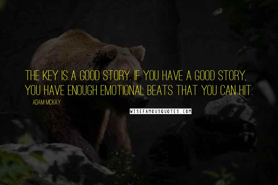 Adam McKay Quotes: The key is a good story. If you have a good story, you have enough emotional beats that you can hit.