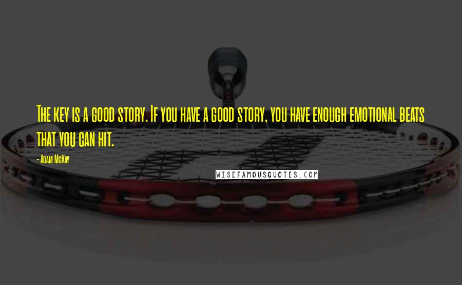 Adam McKay Quotes: The key is a good story. If you have a good story, you have enough emotional beats that you can hit.