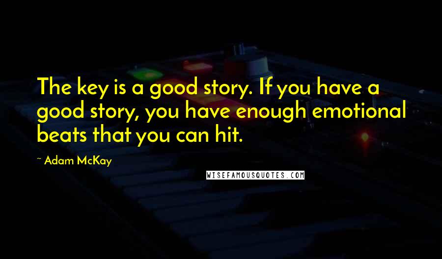 Adam McKay Quotes: The key is a good story. If you have a good story, you have enough emotional beats that you can hit.