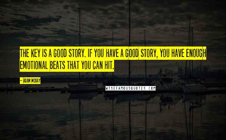 Adam McKay Quotes: The key is a good story. If you have a good story, you have enough emotional beats that you can hit.