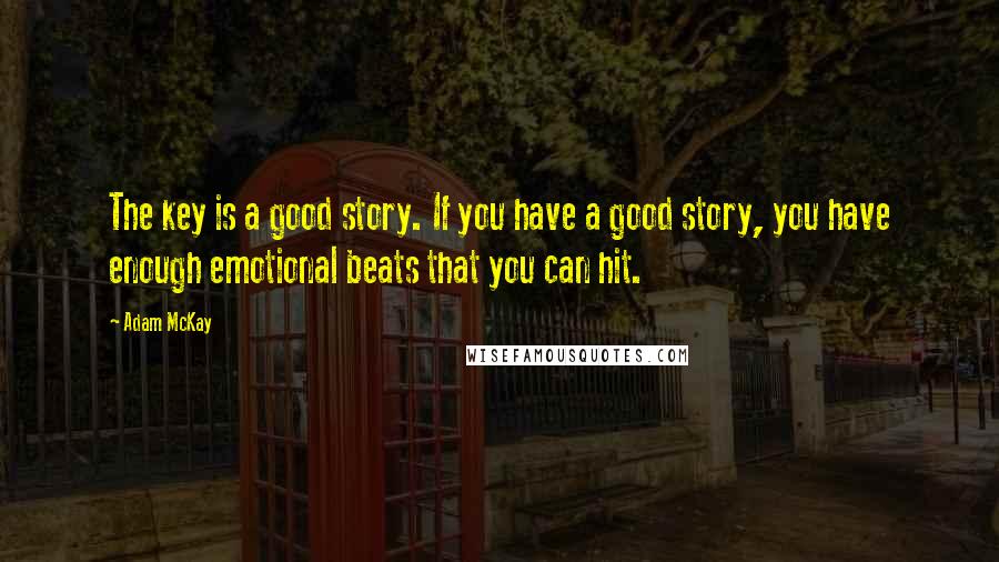 Adam McKay Quotes: The key is a good story. If you have a good story, you have enough emotional beats that you can hit.