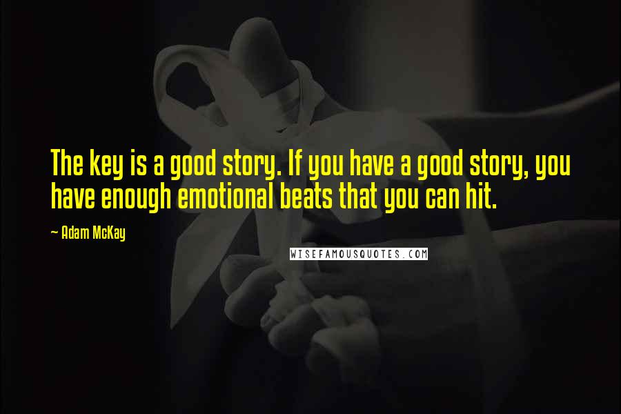 Adam McKay Quotes: The key is a good story. If you have a good story, you have enough emotional beats that you can hit.