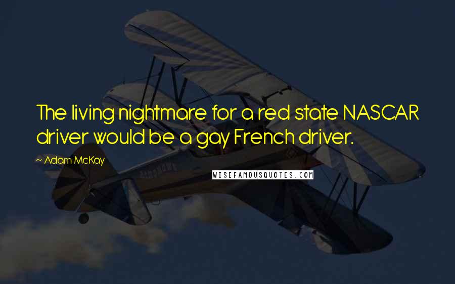 Adam McKay Quotes: The living nightmare for a red state NASCAR driver would be a gay French driver.