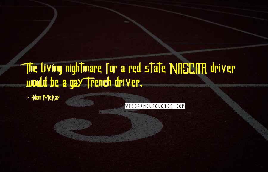 Adam McKay Quotes: The living nightmare for a red state NASCAR driver would be a gay French driver.