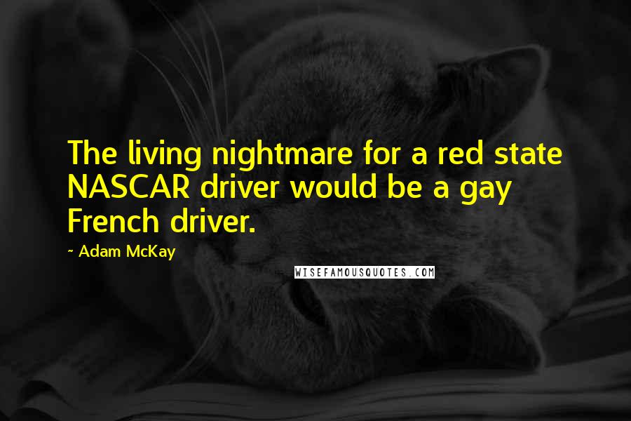 Adam McKay Quotes: The living nightmare for a red state NASCAR driver would be a gay French driver.