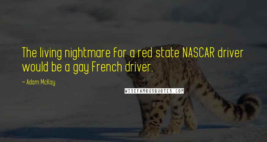 Adam McKay Quotes: The living nightmare for a red state NASCAR driver would be a gay French driver.