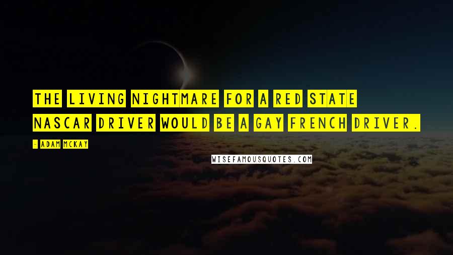 Adam McKay Quotes: The living nightmare for a red state NASCAR driver would be a gay French driver.