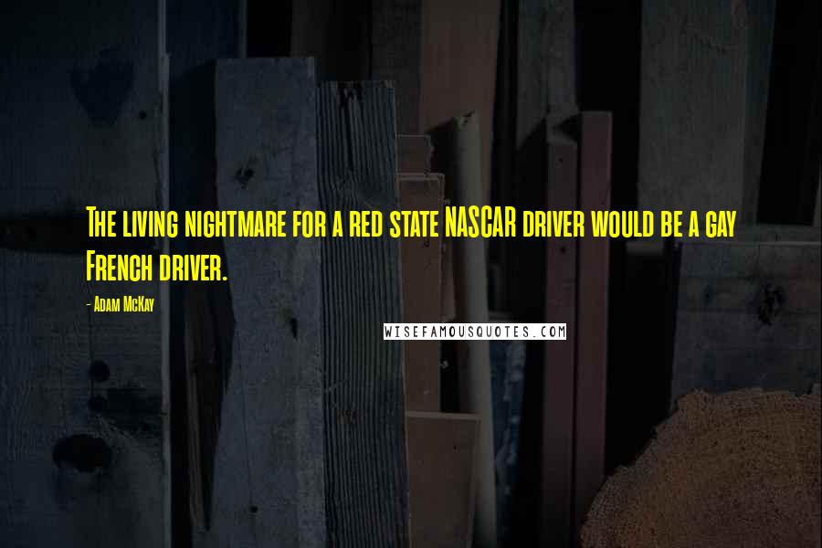 Adam McKay Quotes: The living nightmare for a red state NASCAR driver would be a gay French driver.