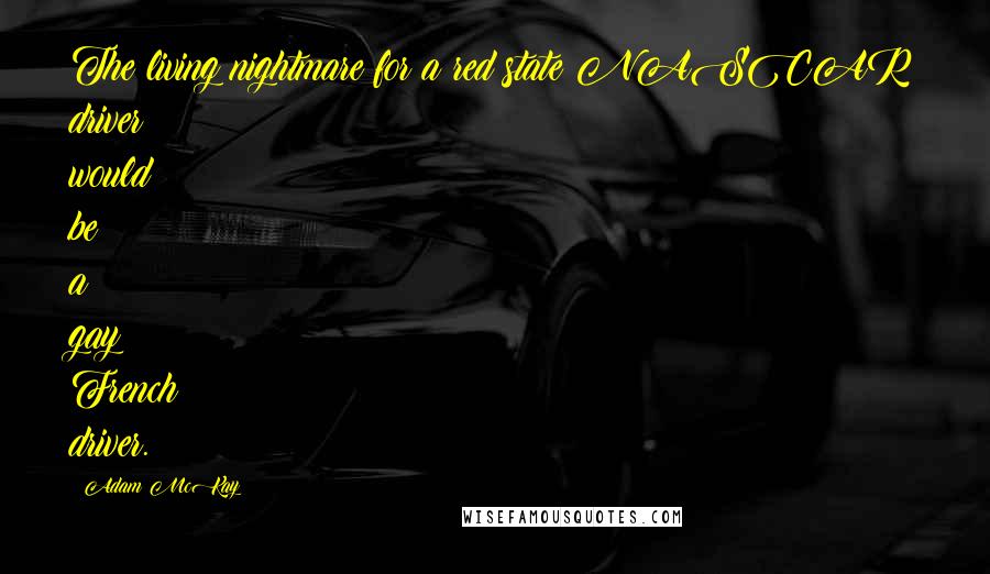Adam McKay Quotes: The living nightmare for a red state NASCAR driver would be a gay French driver.