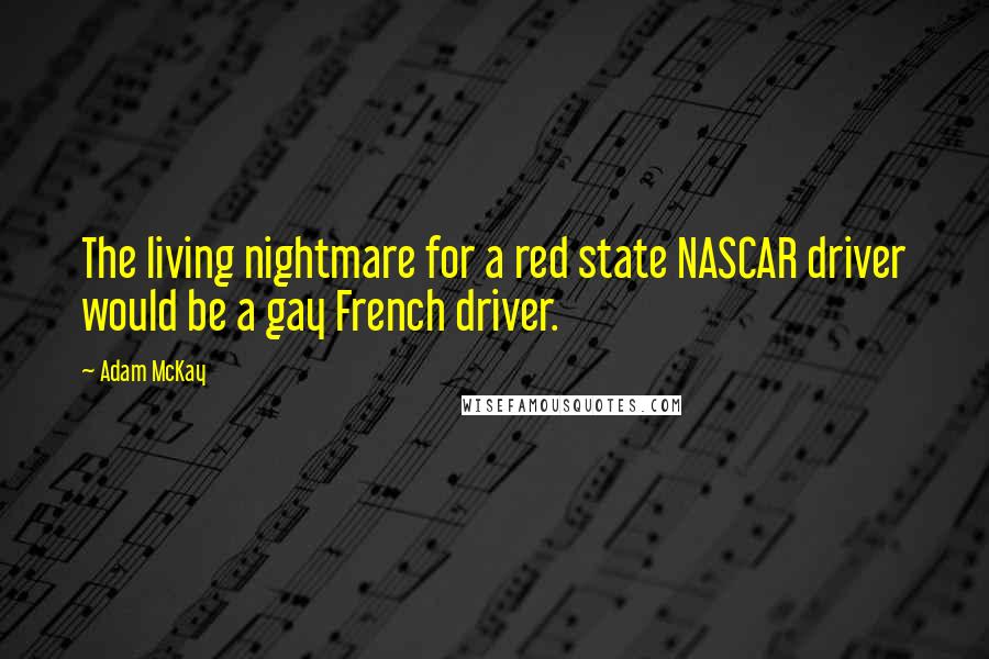 Adam McKay Quotes: The living nightmare for a red state NASCAR driver would be a gay French driver.