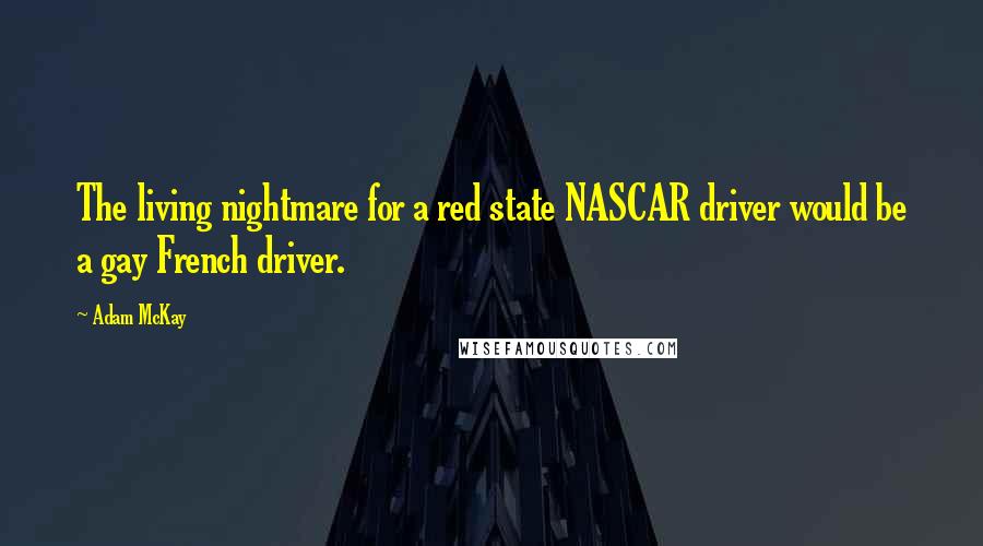 Adam McKay Quotes: The living nightmare for a red state NASCAR driver would be a gay French driver.