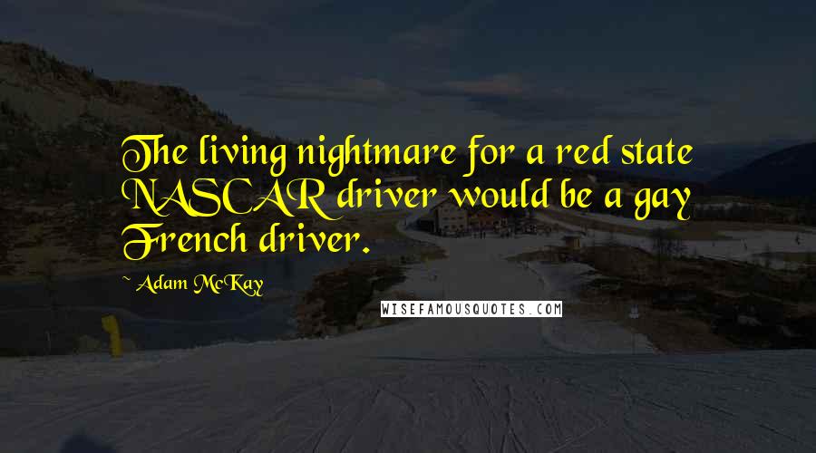 Adam McKay Quotes: The living nightmare for a red state NASCAR driver would be a gay French driver.