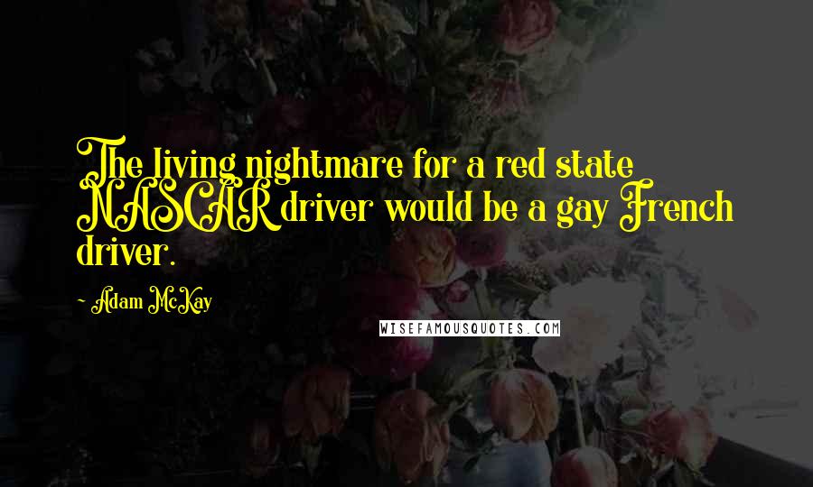 Adam McKay Quotes: The living nightmare for a red state NASCAR driver would be a gay French driver.