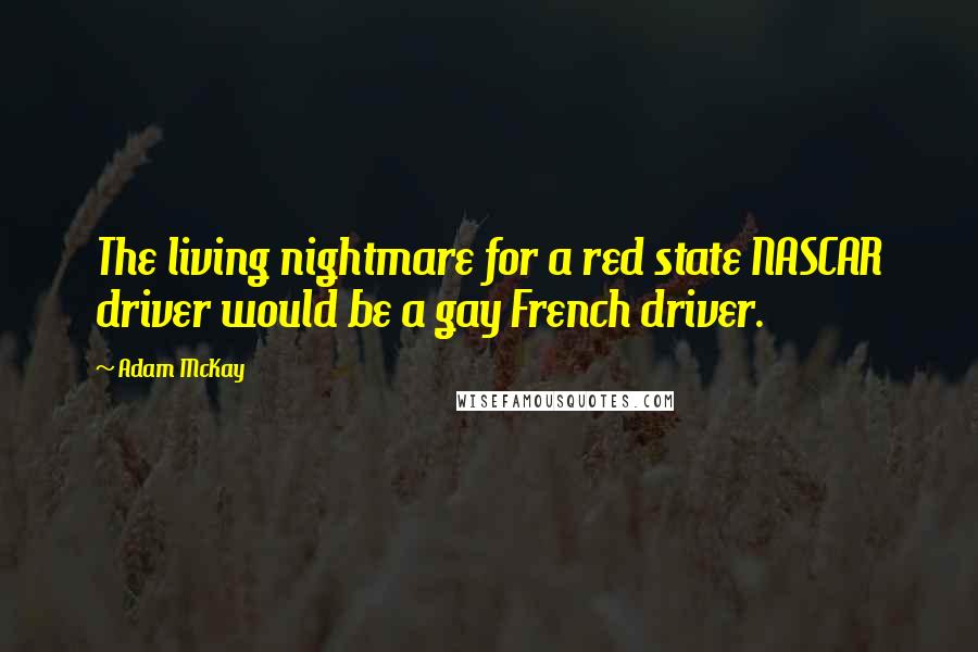 Adam McKay Quotes: The living nightmare for a red state NASCAR driver would be a gay French driver.