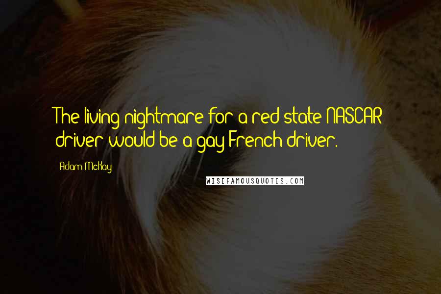 Adam McKay Quotes: The living nightmare for a red state NASCAR driver would be a gay French driver.