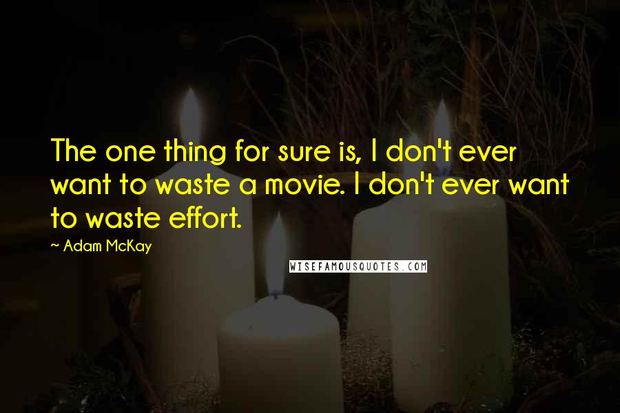 Adam McKay Quotes: The one thing for sure is, I don't ever want to waste a movie. I don't ever want to waste effort.