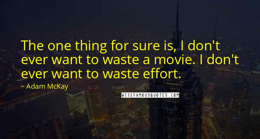 Adam McKay Quotes: The one thing for sure is, I don't ever want to waste a movie. I don't ever want to waste effort.