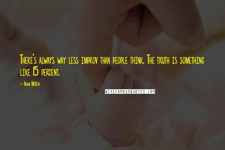 Adam McKay Quotes: There's always way less improv than people think. The truth is something like 15 percent.