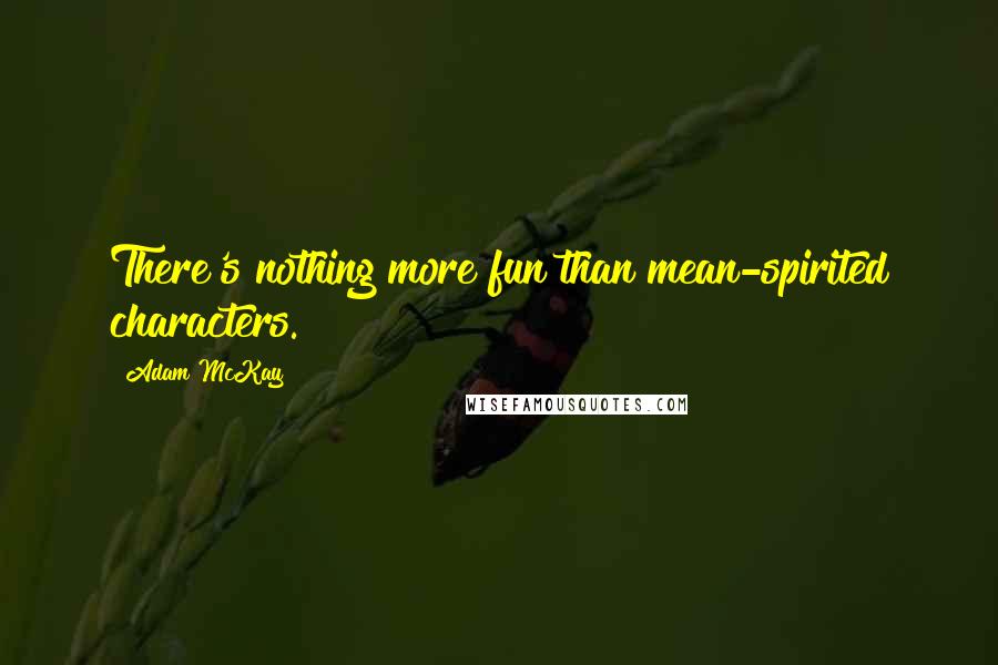 Adam McKay Quotes: There's nothing more fun than mean-spirited characters.