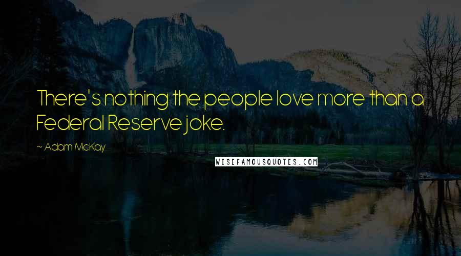 Adam McKay Quotes: There's nothing the people love more than a Federal Reserve joke.