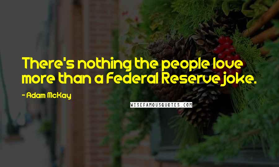 Adam McKay Quotes: There's nothing the people love more than a Federal Reserve joke.