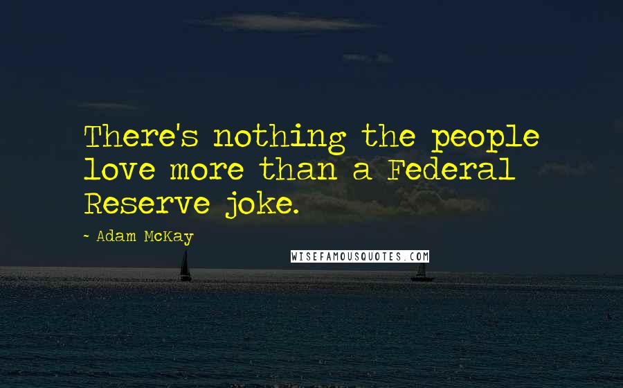 Adam McKay Quotes: There's nothing the people love more than a Federal Reserve joke.
