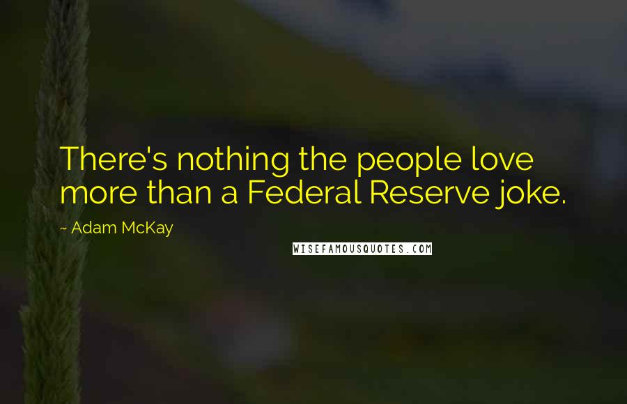 Adam McKay Quotes: There's nothing the people love more than a Federal Reserve joke.